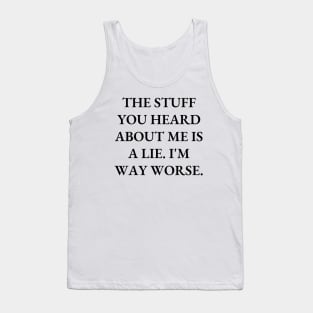 The stuff you heard about me is a lie. I'm way worse Tank Top